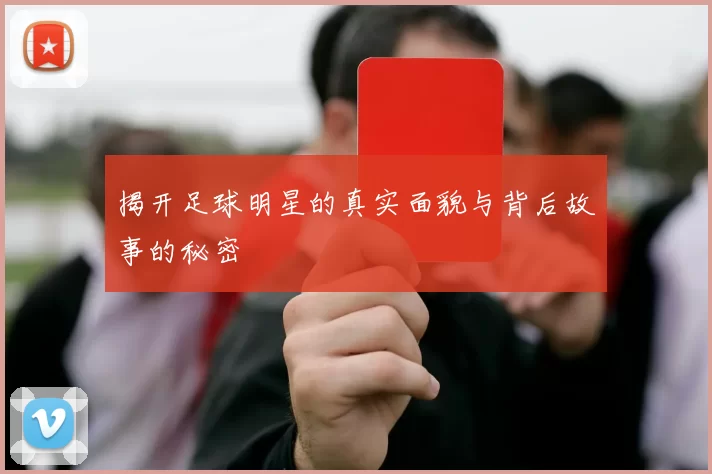 揭开足球明星的真实面貌与背后故事的秘密
