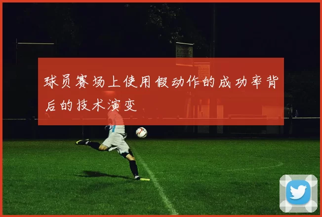 球员赛场上使用假动作的成功率背后的技术演变