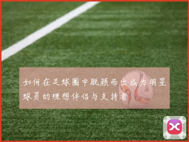如何在足球圈中脱颖而出成为明星球员的理想伴侣与支持者