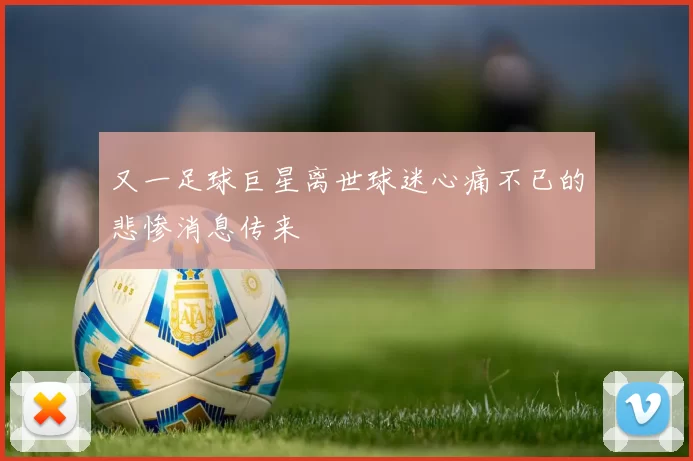 又一足球巨星离世球迷心痛不已的悲惨消息传来