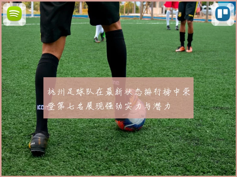 杭州足球队在最新状态排行榜中荣登第七名展现强劲实力与潜力