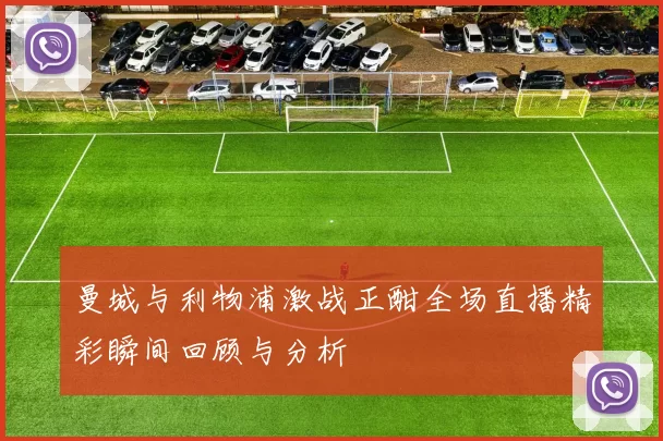曼城与利物浦激战正酣全场直播精彩瞬间回顾与分析