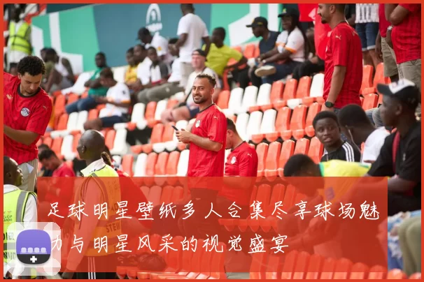 足球明星壁纸多人合集尽享球场魅力与明星风采的视觉盛宴