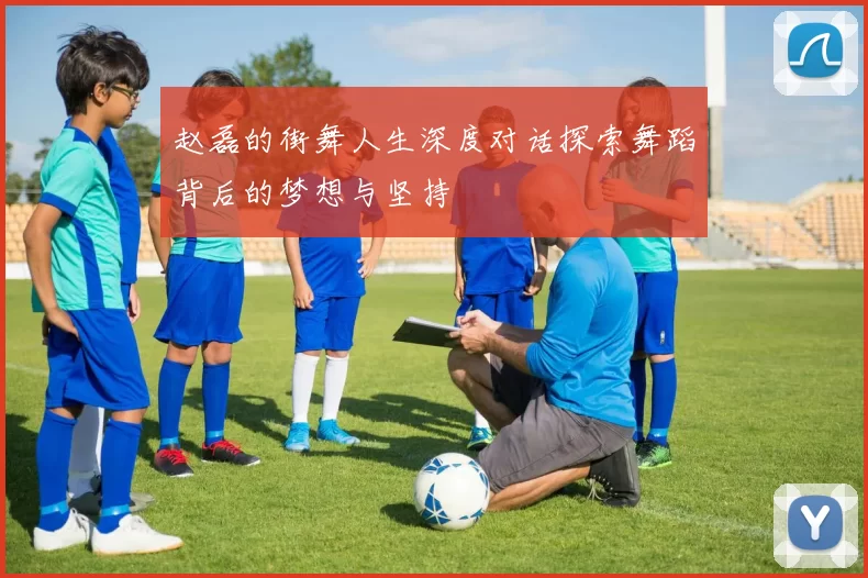 赵磊的街舞人生深度对话探索舞蹈背后的梦想与坚持