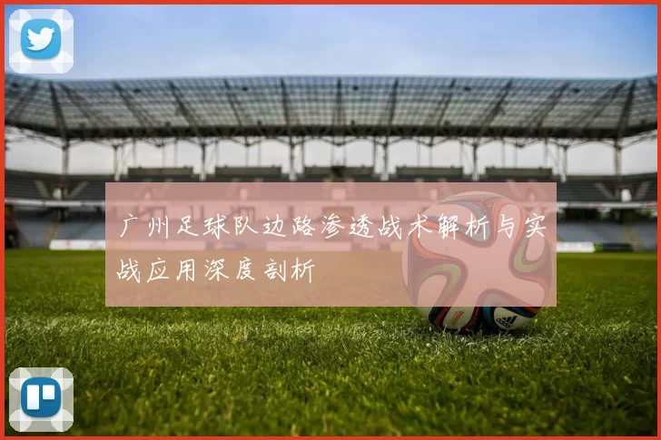 广州足球队边路渗透战术解析与实战应用深度剖析