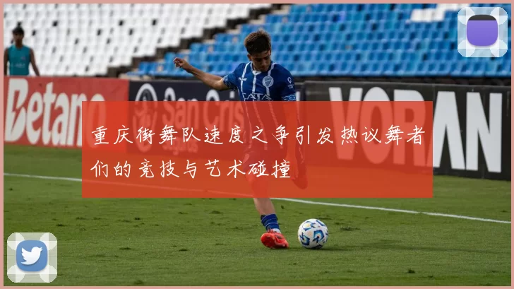重庆街舞队速度之争引发热议舞者们的竞技与艺术碰撞
