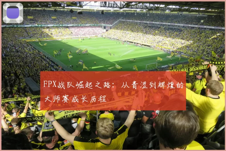 FPX战队崛起之路：从青涩到辉煌的大师赛成长历程