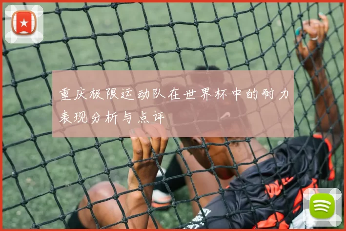 重庆极限运动队在世界杯中的耐力表现分析与点评