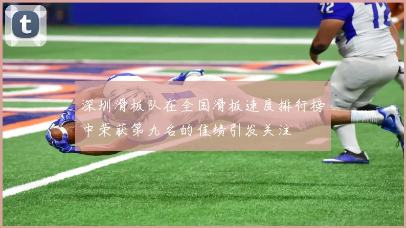 深圳滑板队在全国滑板速度排行榜中荣获第九名的佳绩引发关注