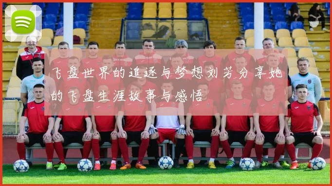 飞盘世界的追逐与梦想刘芳分享她的飞盘生涯故事与感悟