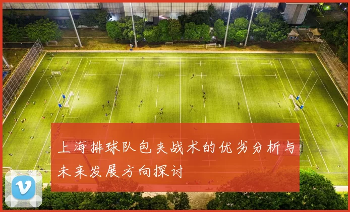 上海排球队包夹战术的优劣分析与未来发展方向探讨