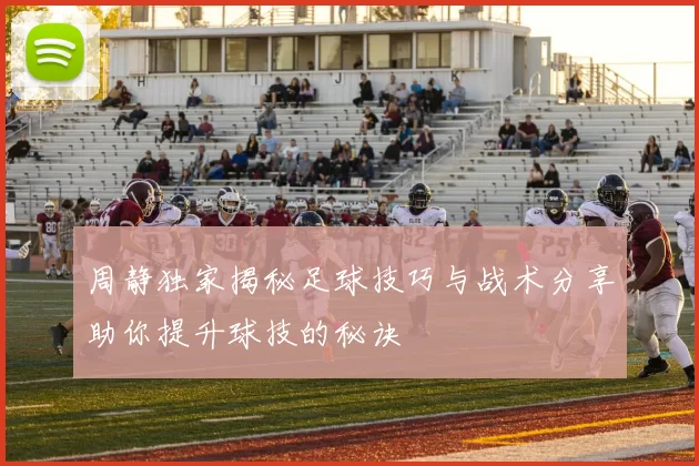 周静独家揭秘足球技巧与战术分享助你提升球技的秘诀