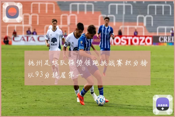 杭州足球队强势领跑挑战赛积分榜以93分稳居第一