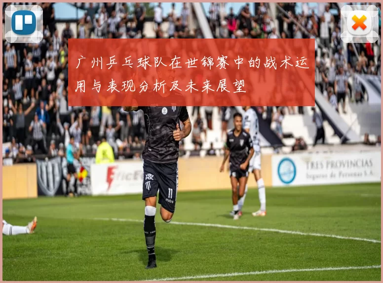 广州乒乓球队在世锦赛中的战术运用与表现分析及未来展望