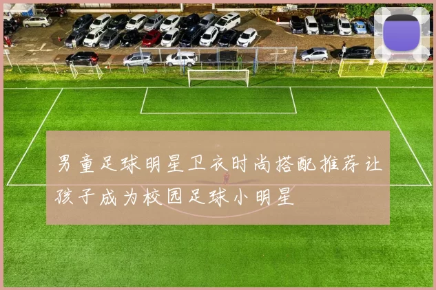 男童足球明星卫衣时尚搭配推荐让孩子成为校园足球小明星