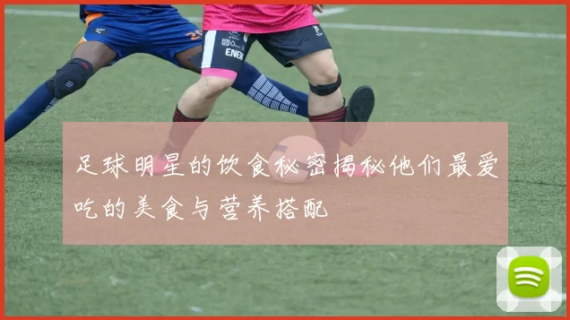 足球明星的饮食秘密揭秘他们最爱吃的美食与营养搭配