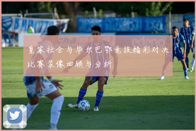皇家社会与毕尔巴鄂竞技精彩对决比赛录像回顾与分析