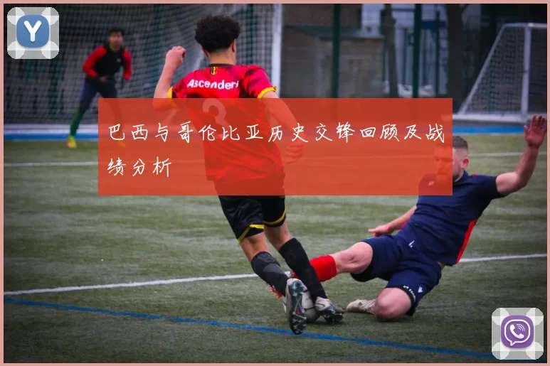巴西与哥伦比亚历史交锋回顾及战绩分析