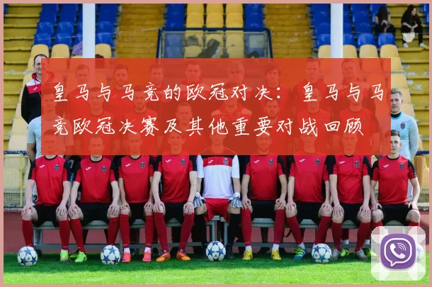 皇马与马竞的欧冠对决：皇马与马竞欧冠决赛及其他重要对战回顾