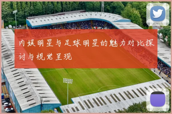 内娱明星与足球明星的魅力对比探讨与视觉呈现