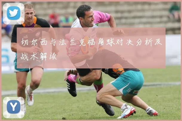 切尔西与法兰克福角球对决分析及战术解读