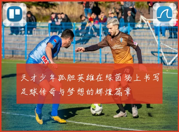天才少年孤胆英雄在绿茵场上书写足球传奇与梦想的辉煌篇章