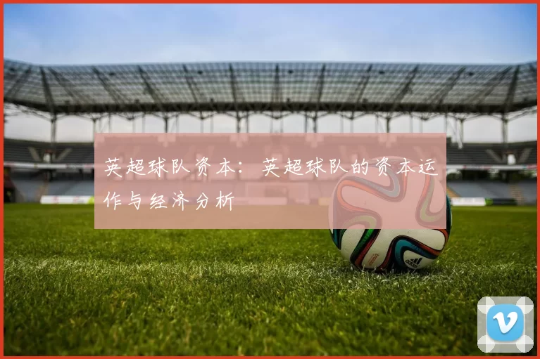 英超球队资本：英超球队的资本运作与经济分析