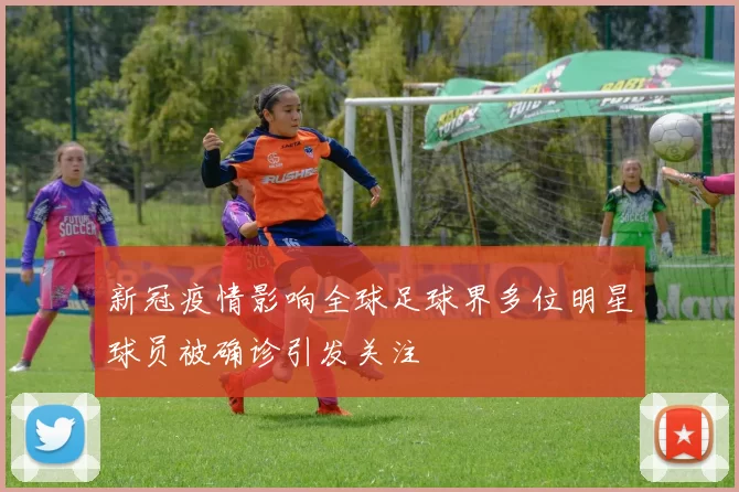 新冠疫情影响全球足球界多位明星球员被确诊引发关注